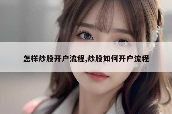 买股票开户流程是什么？如何买卖股票？新手炒股怎样开户？