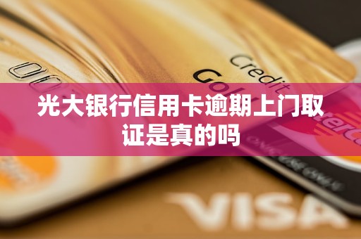 光大银行信用卡逾期上门取证是真是假？如何应对催收？