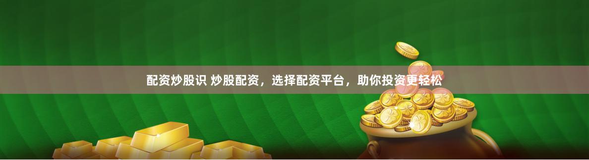 杭州最安全的股票配资公司排名_黑龙江微镑客股票配资_融之恒P2P平台